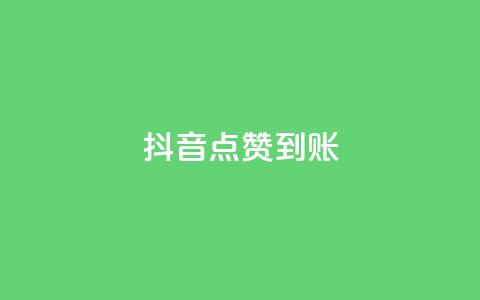 抖音点赞到账 - 抖音点赞到账的新变化揭秘。  第1张