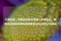 代刷社区，代刷社区低价货源，代刷社区，揭秘非法网络市场和道德底线亿乐社区SUP货源站