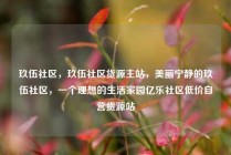 玖伍社区，玖伍社区货源主站，美丽宁静的玖伍社区，一个理想的生活家园亿乐社区低价自营货源站