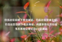 玖伍社区自助下单货源站，玖伍社区货源主站，玖伍社区自助下单货源站，构建本地化供应链生态系统亿乐社区SUP货源站
